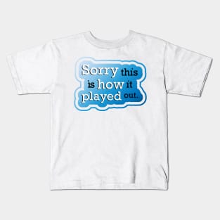 Sorry this is how it played out Kids T-Shirt